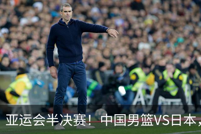 亚运会半决赛！中国男篮VS日本，CCTV5直播