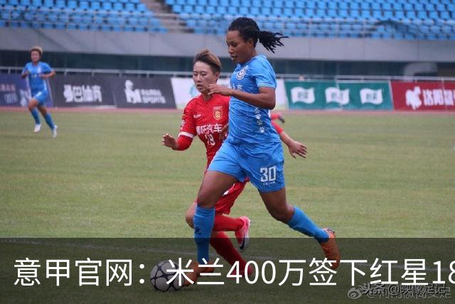 意甲官网：米兰400万签下红星18岁中锋拉泽蒂奇