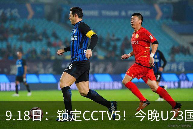 9.18日：锁定CCTV5！今晚U23国足亚运会首秀，毛伟杰能不能首发？三大超龄球员入选
